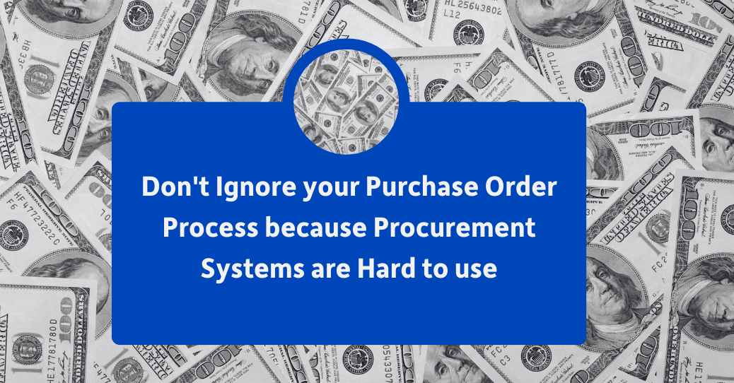 Don’t Ignore your Purchase Order Process because Procurement Systems are Hard to use