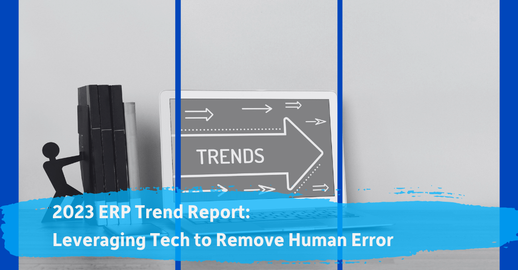 2023 ERP Trend Report: Leveraging Tech to Remove Human Error