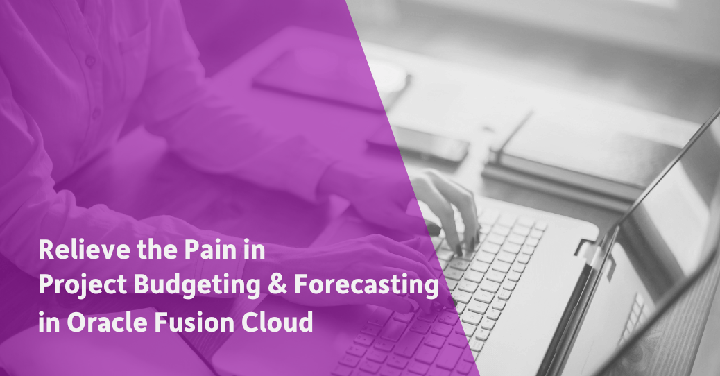 Relieve the Pain in Project Budgeting and Forecasting in Oracle Fusion Cloud