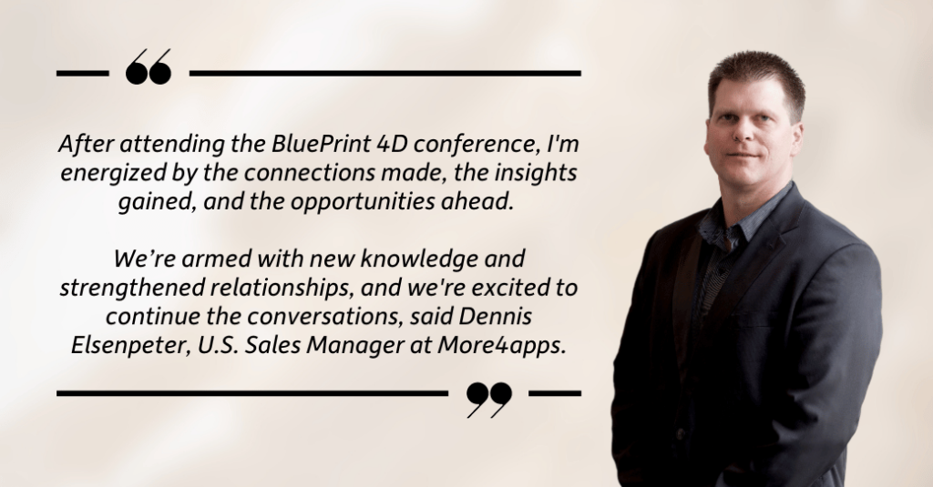 More4apps U.S. Sales Manager, Dennis Elsenpeter shares his thoughts on attending the BluePrint 4D conference in May. Click to read the article.