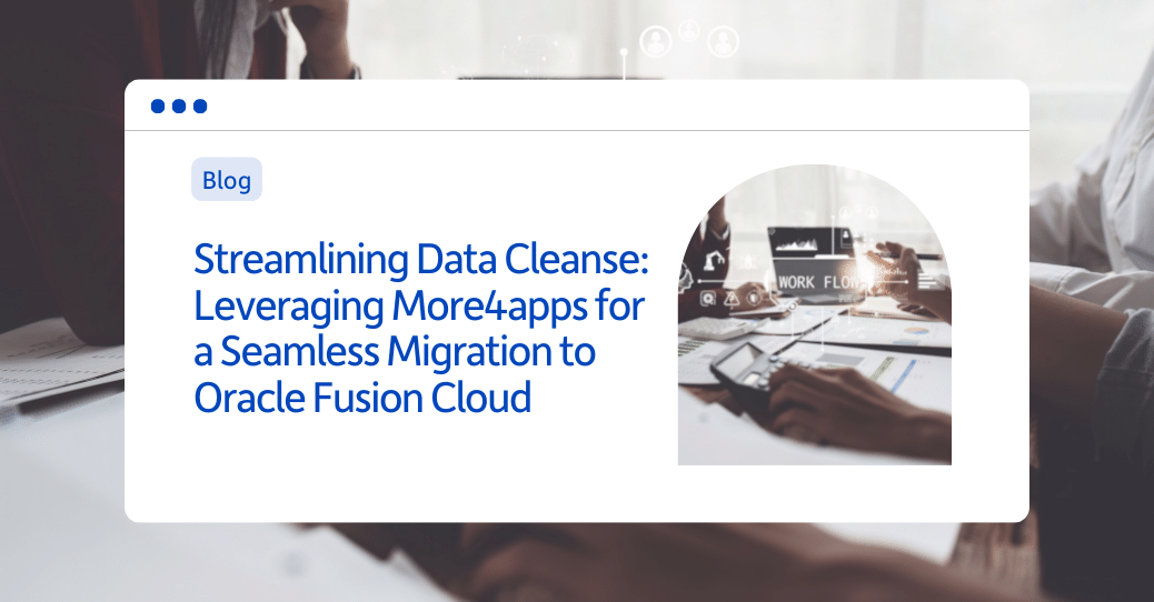 Streamlining Data Cleanse: Leveraging More4apps for a Seamless Migration to Oracle Fusion Cloud