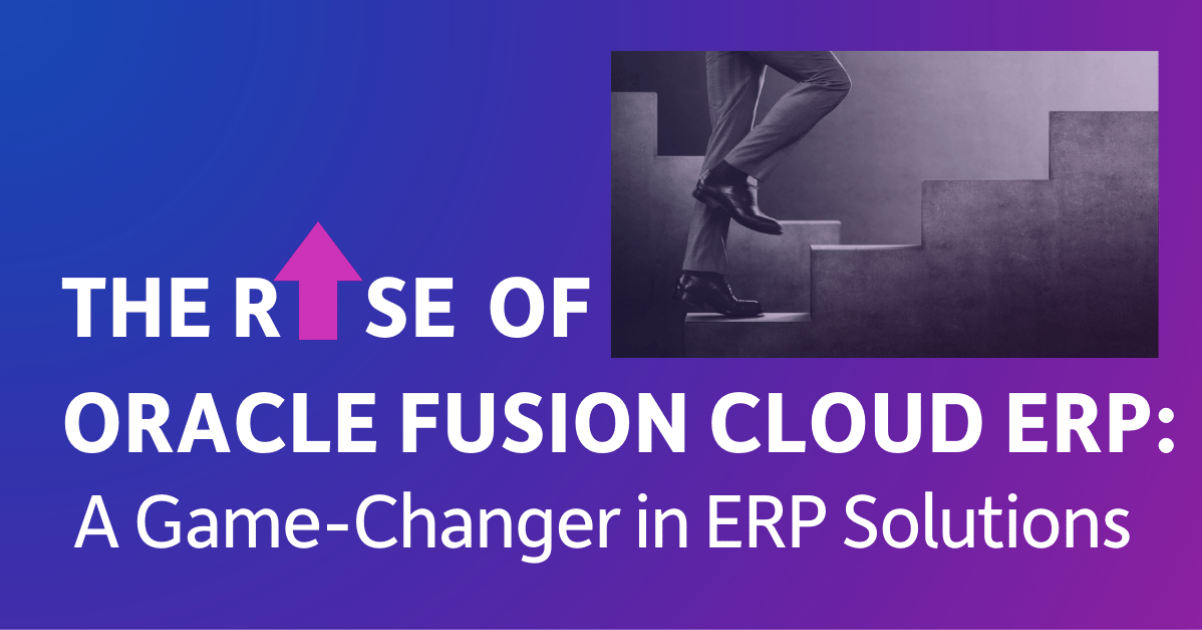 The Rise of Oracle Fusion Cloud ERP: A Game-Changer in ERP Solutions